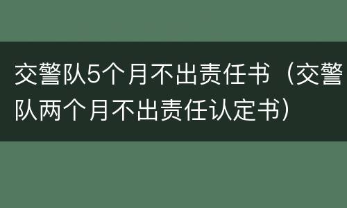 交警队5个月不出责任书（交警队两个月不出责任认定书）
