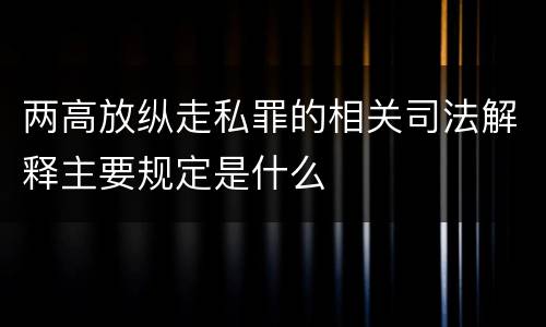 两高放纵走私罪的相关司法解释主要规定是什么