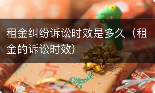 租金纠纷诉讼时效是多久（租金的诉讼时效）