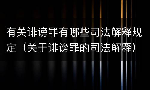 有关诽谤罪有哪些司法解释规定（关于诽谤罪的司法解释）