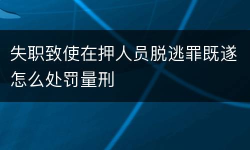 失职致使在押人员脱逃罪既遂怎么处罚量刑