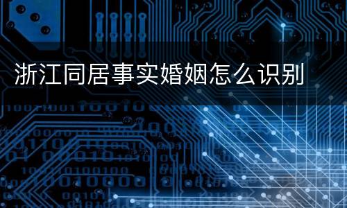 浙江同居事实婚姻怎么识别