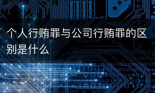 个人行贿罪与公司行贿罪的区别是什么