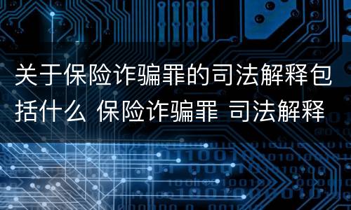 关于保险诈骗罪的司法解释包括什么 保险诈骗罪 司法解释