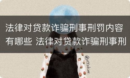 法律对贷款诈骗刑事刑罚内容有哪些 法律对贷款诈骗刑事刑罚内容有哪些要求