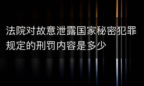 法院对故意泄露国家秘密犯罪规定的刑罚内容是多少