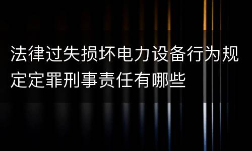 法律过失损坏电力设备行为规定定罪刑事责任有哪些