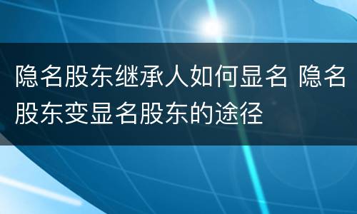 隐名股东继承人如何显名 隐名股东变显名股东的途径