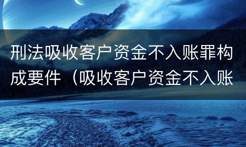刑法吸收客户资金不入账罪构成要件（吸收客户资金不入账罪的犯罪主体）