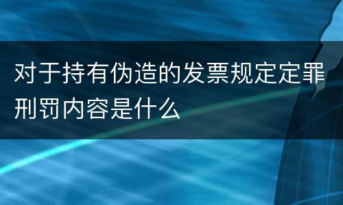 对于持有伪造的发票规定定罪刑罚内容是什么