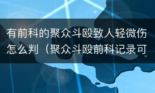 有前科的聚众斗殴致人轻微伤怎么判（聚众斗殴前科记录可以考公务员吗）