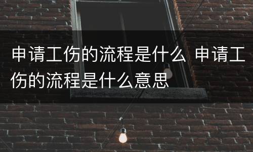 申请工伤的流程是什么 申请工伤的流程是什么意思