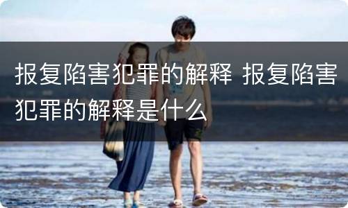 报复陷害犯罪的解释 报复陷害犯罪的解释是什么