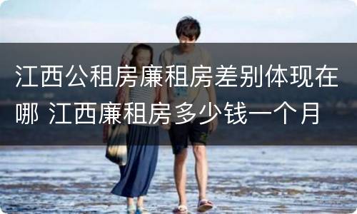 江西公租房廉租房差别体现在哪 江西廉租房多少钱一个月