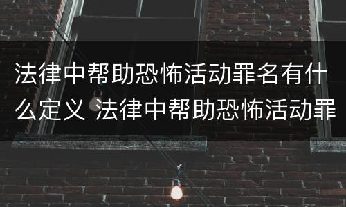 法律中帮助恐怖活动罪名有什么定义 法律中帮助恐怖活动罪名有什么定义吗