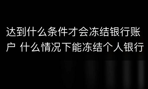 达到什么条件才会冻结银行账户 什么情况下能冻结个人银行账号
