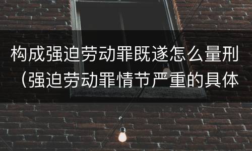 构成强迫劳动罪既遂怎么量刑（强迫劳动罪情节严重的具体规定）