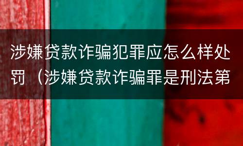 涉嫌贷款诈骗犯罪应怎么样处罚（涉嫌贷款诈骗罪是刑法第几条）