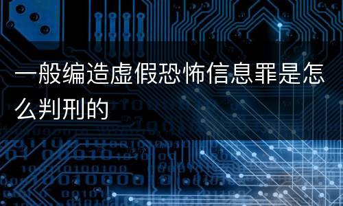 一般编造虚假恐怖信息罪是怎么判刑的