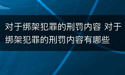 对于绑架犯罪的刑罚内容 对于绑架犯罪的刑罚内容有哪些