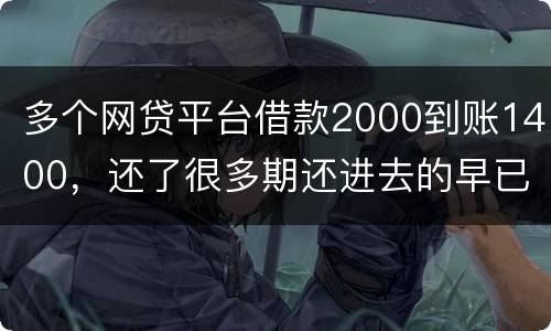 多个网贷平台借款2000到账1400，还了很多期还进去的早已经超过本金怎么解决