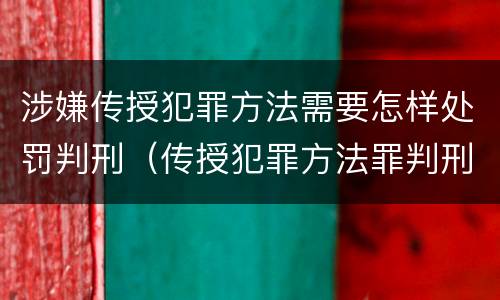 涉嫌传授犯罪方法需要怎样处罚判刑（传授犯罪方法罪判刑案例）