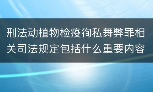 刑法动植物检疫徇私舞弊罪相关司法规定包括什么重要内容
