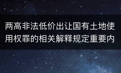 两高非法低价出让国有土地使用权罪的相关解释规定重要内容都有哪些