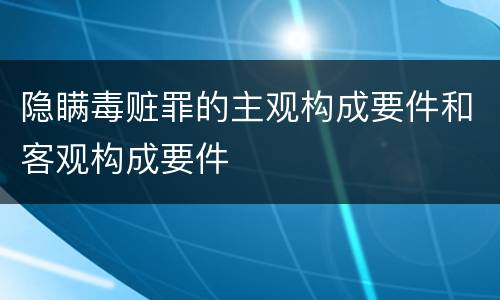 隐瞒毒赃罪的主观构成要件和客观构成要件