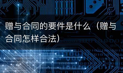 赠与合同的要件是什么（赠与合同怎样合法）