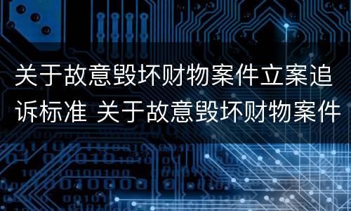 关于故意毁坏财物案件立案追诉标准 关于故意毁坏财物案件立案追诉标准规定