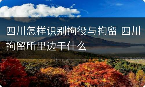 四川怎样识别拘役与拘留 四川拘留所里边干什么