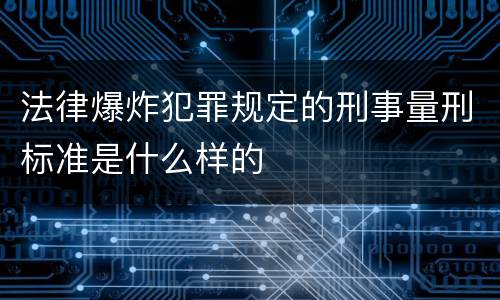 法律爆炸犯罪规定的刑事量刑标准是什么样的
