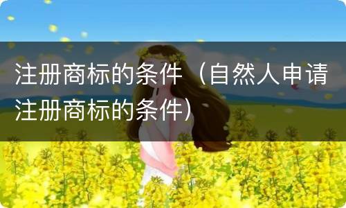 注册商标的条件（自然人申请注册商标的条件）
