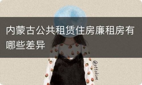 内蒙古公共租赁住房廉租房有哪些差异