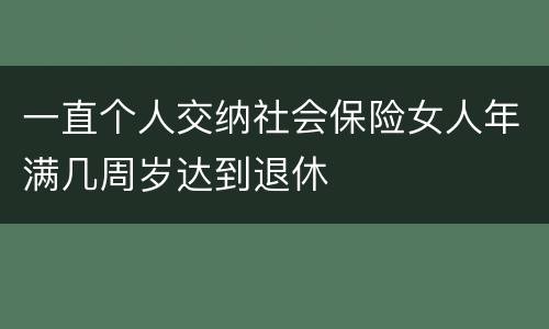 一直个人交纳社会保险女人年满几周岁达到退休