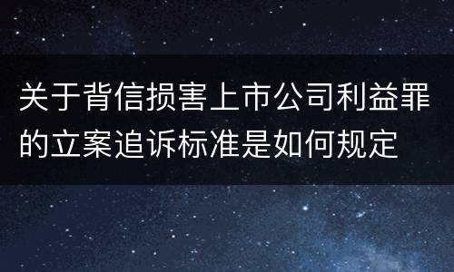 关于背信损害上市公司利益罪的立案追诉标准是如何规定