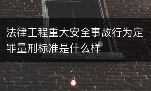 法律工程重大安全事故行为定罪量刑标准是什么样