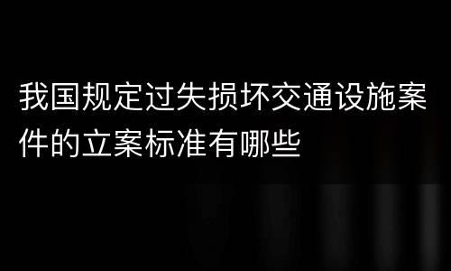 我国规定过失损坏交通设施案件的立案标准有哪些