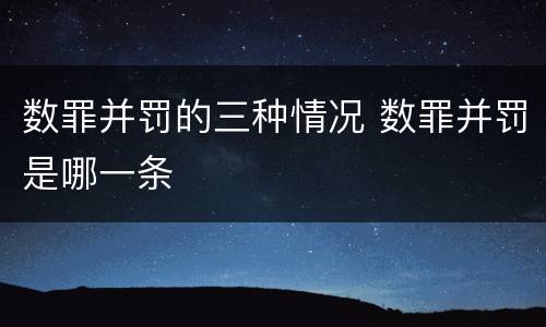 数罪并罚的三种情况 数罪并罚是哪一条