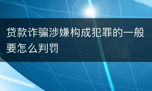 贷款诈骗涉嫌构成犯罪的一般要怎么判罚