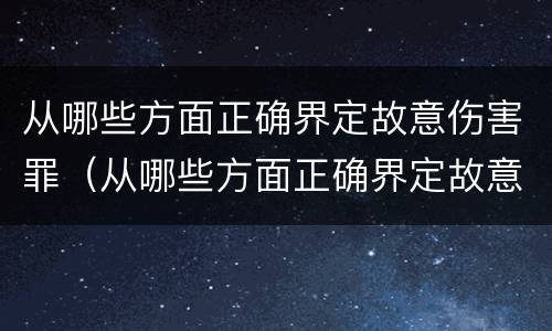 从哪些方面正确界定故意伤害罪（从哪些方面正确界定故意伤害罪的认定）