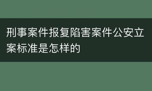刑事案件报复陷害案件公安立案标准是怎样的