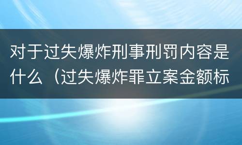 对于过失爆炸刑事刑罚内容是什么（过失爆炸罪立案金额标准）