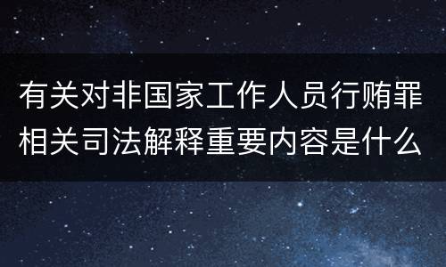 有关对非国家工作人员行贿罪相关司法解释重要内容是什么