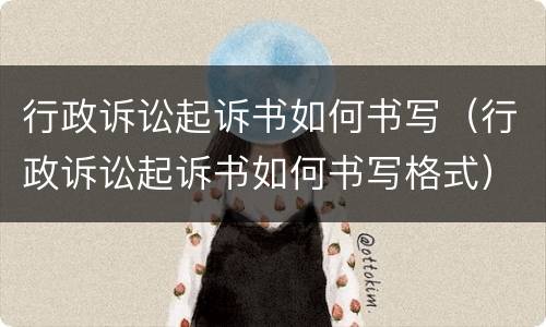 行政诉讼起诉书如何书写（行政诉讼起诉书如何书写格式）