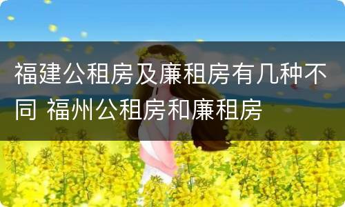 福建公租房及廉租房有几种不同 福州公租房和廉租房