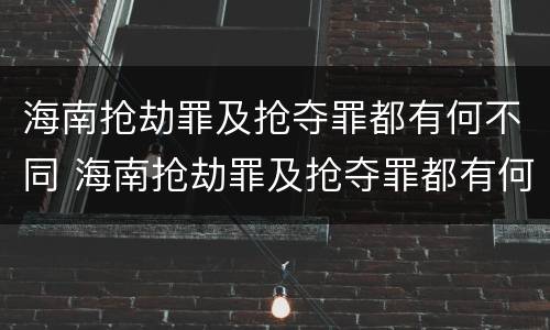 海南抢劫罪及抢夺罪都有何不同 海南抢劫罪及抢夺罪都有何不同之处
