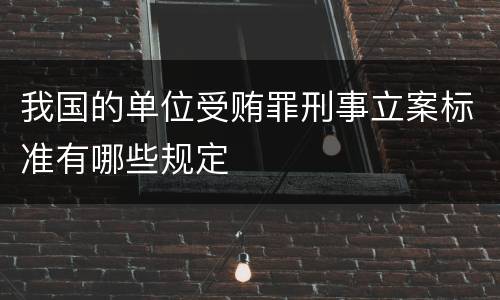 我国的单位受贿罪刑事立案标准有哪些规定