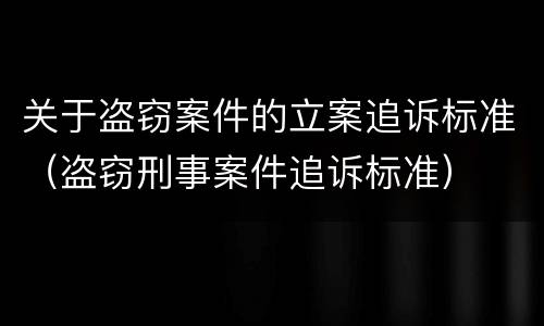 关于盗窃案件的立案追诉标准（盗窃刑事案件追诉标准）